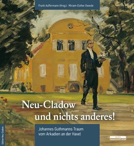 »Neu-Cladow und nichts anderes!«: Johannes Guthmanns Traum vom Arkadien an der Havel von be.bra wissenschaft verlag